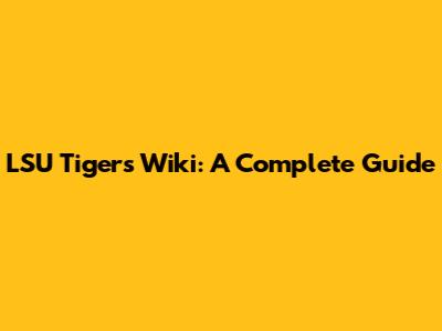LSU Tigers Wiki: A Complete Guide