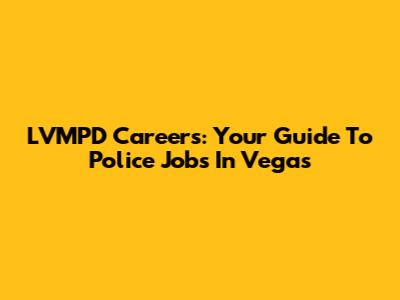 LVMPD Careers: Your Guide To Police Jobs In Vegas