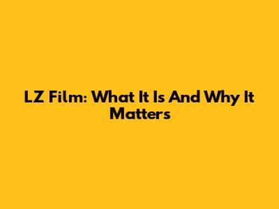 LZ Film: What It Is And Why It Matters