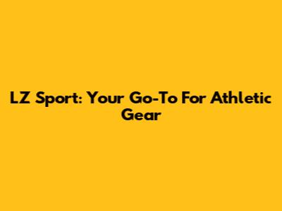 LZ Sport: Your Go-To For Athletic Gear