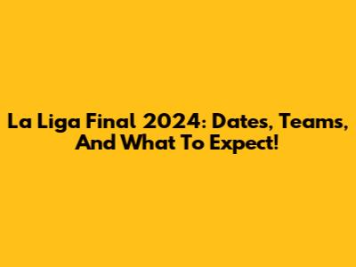 La Liga Final 2024: Dates, Teams, And What To Expect!