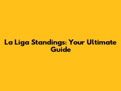 La Liga Standings: Your Ultimate Guide