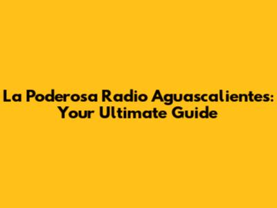 La Poderosa Radio Aguascalientes: Your Ultimate Guide