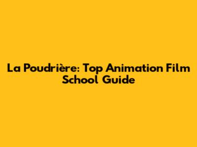 La Poudrière: Top Animation Film School Guide