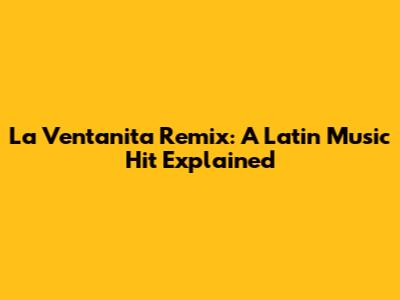 La Ventanita Remix: A Latin Music Hit Explained