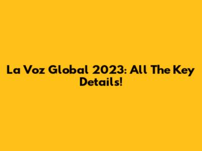 La Voz Global 2023: All The Key Details!
