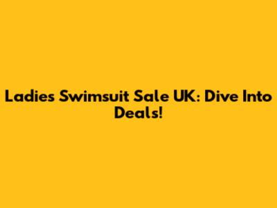 Ladies Swimsuit Sale UK: Dive Into Deals!
