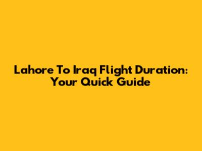 Lahore To Iraq Flight Duration: Your Quick Guide