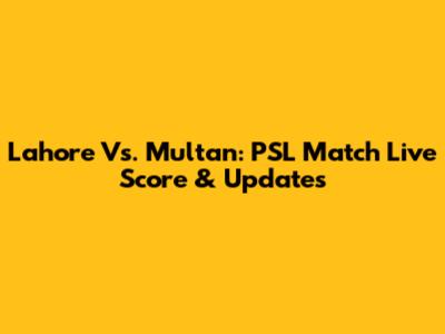 Lahore Vs. Multan: PSL Match Live Score & Updates