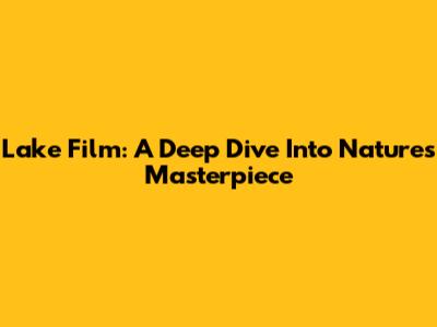 Lake Film: A Deep Dive Into Nature's Masterpiece