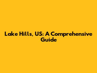 Lake Hills, US: A Comprehensive Guide