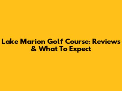 Lake Marion Golf Course: Reviews & What To Expect