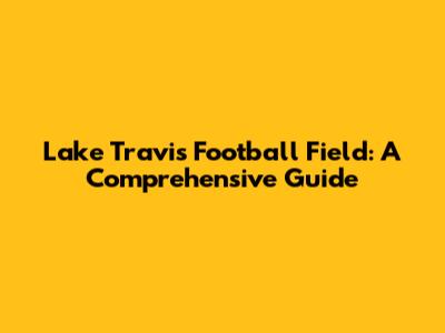 Lake Travis Football Field: A Comprehensive Guide