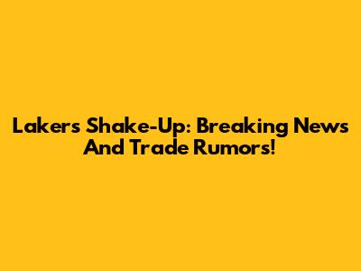 Lakers Shake-Up: Breaking News And Trade Rumors!