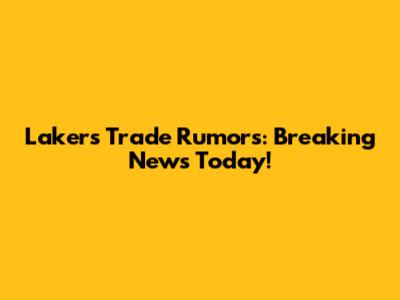 Lakers Trade Rumors: Breaking News Today!