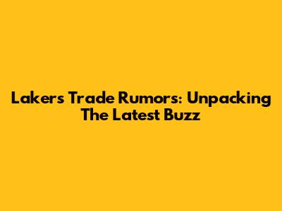 Lakers Trade Rumors: Unpacking The Latest Buzz
