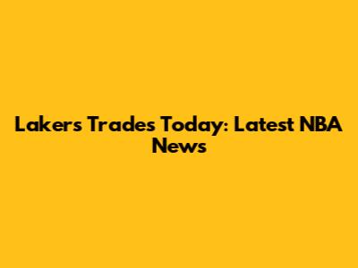 Lakers Trades Today: Latest NBA News