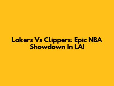 Lakers Vs Clippers: Epic NBA Showdown In LA!