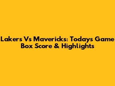 Lakers Vs Mavericks: Today's Game Box Score & Highlights