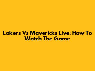 Lakers Vs Mavericks Live: How To Watch The Game