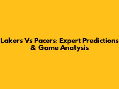 Lakers Vs Pacers: Expert Predictions & Game Analysis
