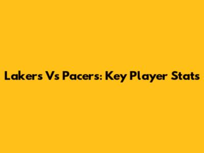 Lakers Vs Pacers: Key Player Stats