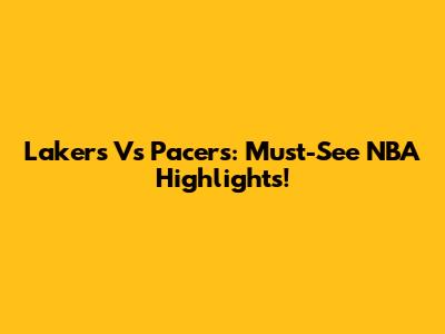 Lakers Vs Pacers: Must-See NBA Highlights!