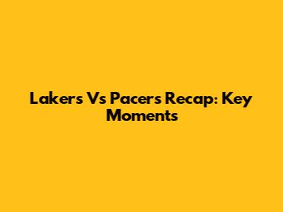 Lakers Vs Pacers Recap: Key Moments