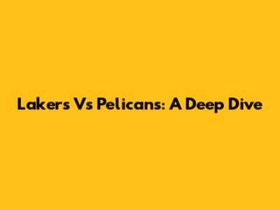 Lakers Vs Pelicans: A Deep Dive