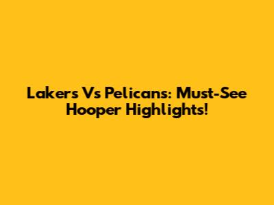 Lakers Vs Pelicans: Must-See Hooper Highlights!