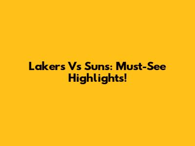 Lakers Vs Suns: Must-See Highlights!