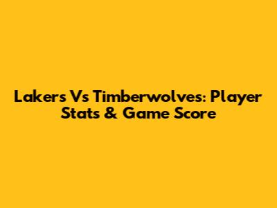 Lakers Vs Timberwolves: Player Stats & Game Score