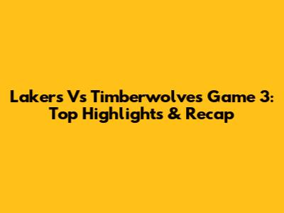 Lakers Vs Timberwolves Game 3: Top Highlights & Recap