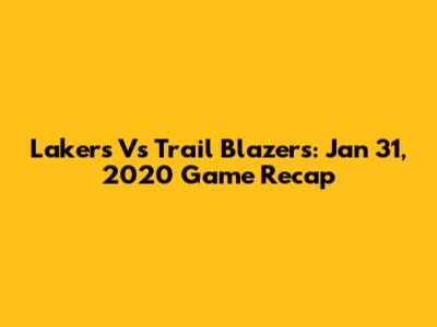 Lakers Vs Trail Blazers: Jan 31, 2020 Game Recap