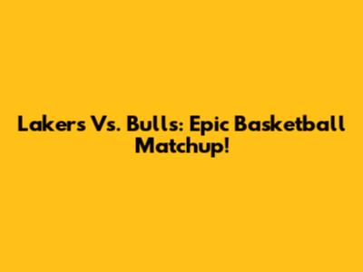 Lakers Vs. Bulls: Epic Basketball Matchup!