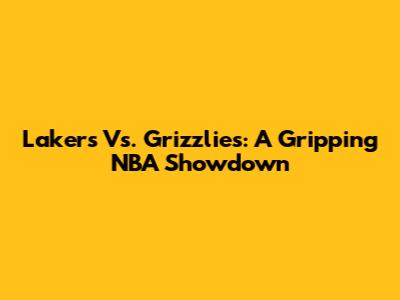 Lakers Vs. Grizzlies: A Gripping NBA Showdown