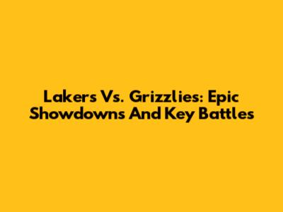 Lakers Vs. Grizzlies: Epic Showdowns And Key Battles