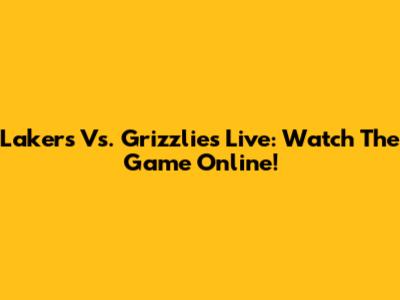Lakers Vs. Grizzlies Live: Watch The Game Online!