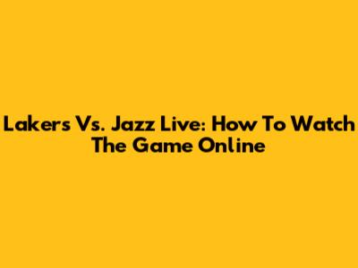 Lakers Vs. Jazz Live: How To Watch The Game Online
