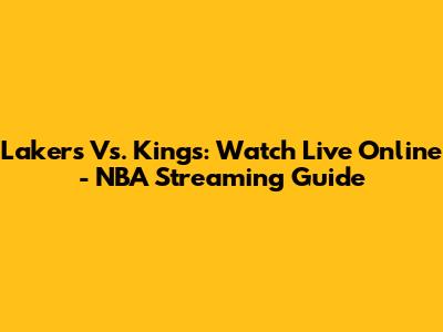 Lakers Vs. Kings: Watch Live Online - NBA Streaming Guide