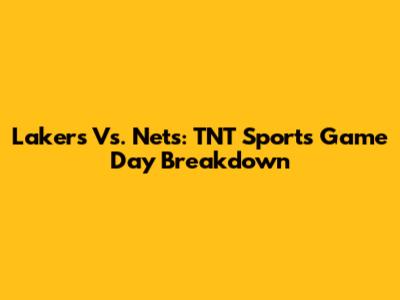 Lakers Vs. Nets: TNT Sports Game Day Breakdown