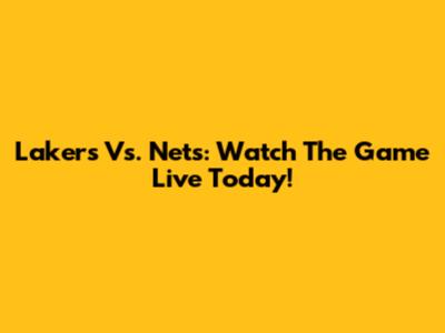 Lakers Vs. Nets: Watch The Game Live Today!