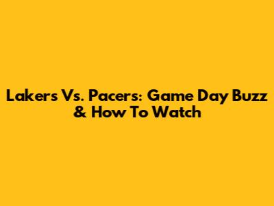 Lakers Vs. Pacers: Game Day Buzz & How To Watch