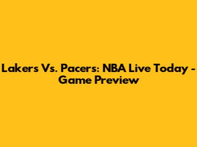 Lakers Vs. Pacers: NBA Live Today - Game Preview