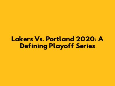 Lakers Vs. Portland 2020: A Defining Playoff Series