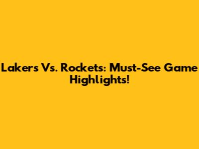 Lakers Vs. Rockets: Must-See Game Highlights!