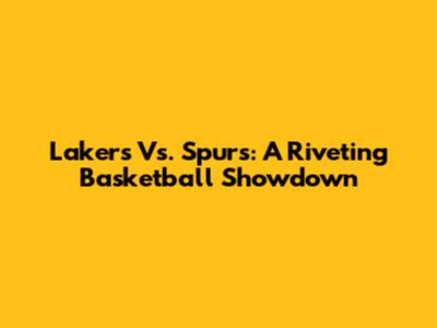 Lakers Vs. Spurs: A Riveting Basketball Showdown
