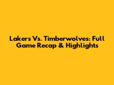Lakers Vs. Timberwolves: Full Game Recap & Highlights