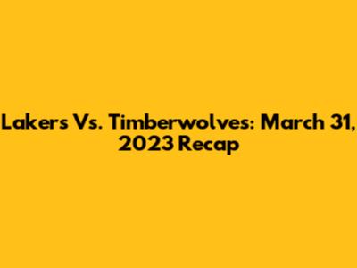 Lakers Vs. Timberwolves: March 31, 2023 Recap