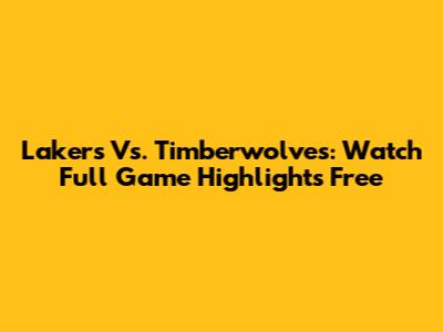 Lakers Vs. Timberwolves: Watch Full Game Highlights Free